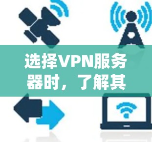 选择VPN服务器时，了解其位置、类型和连接方式对你的选择至关重要。以下是一个系统化的指南，帮助你高效地进行服务器选择
