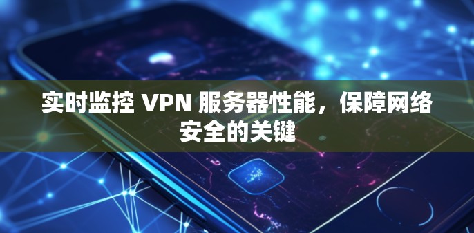 实时监控 VPN 服务器性能，保障网络安全的关键