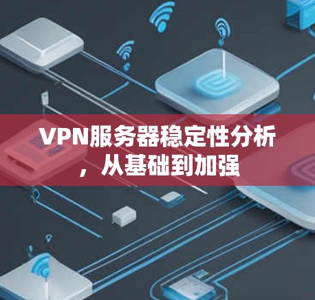 VPN服务器稳定性分析，从基础到加强