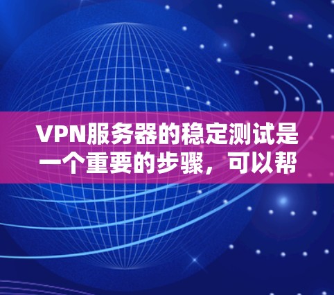VPN服务器的稳定测试是一个重要的步骤，可以帮助你了解服务器在不同条件下的表现，确保其在实际使用中是可靠的。以下是测试VPN服务器稳定性的常见步骤