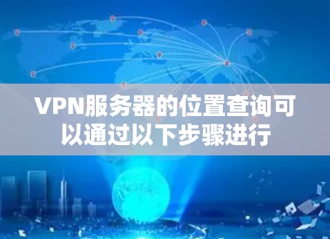 VPN服务器的位置查询可以通过以下步骤进行