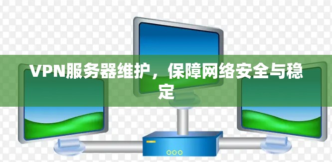VPN服务器维护，保障网络安全与稳定