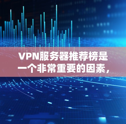 VPN服务器推荐榜是一个非常重要的因素，因为服务器的稳定性、带宽、安全性和配置管理都直接影响到你的使用体验。以下是一些常见的VPN服务器推荐，根据你的需求和预算进行选择