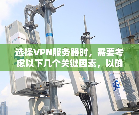 选择VPN服务器时，需要考虑以下几个关键因素，以确保服务器的稳定性和安全性