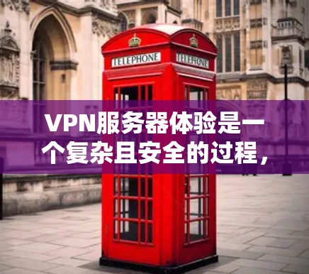 VPN服务器体验是一个复杂且安全的过程，涵盖了多个步骤和注意事项。以下是一个结构化的总结，帮助您更好地理解和操作VPN服务器