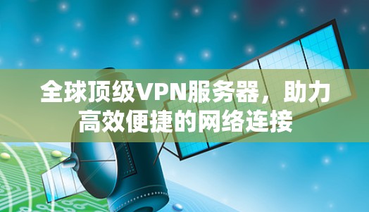 全球顶级VPN服务器，助力高效便捷的网络连接