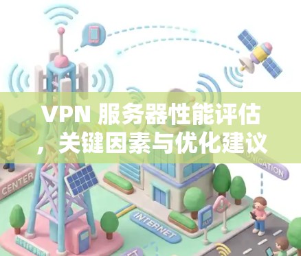 VPN 服务器性能评估，关键因素与优化建议