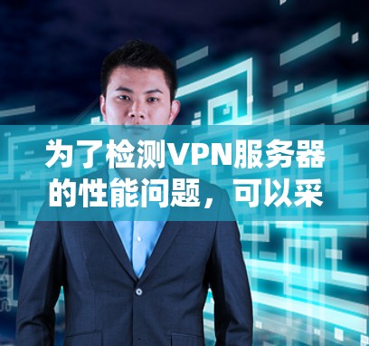 为了检测VPN服务器的性能问题，可以采用以下系统性方法
