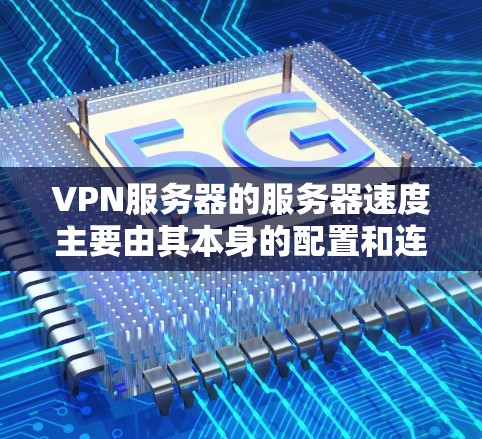VPN服务器的服务器速度主要由其本身的配置和连接的网络条件决定。为了查询和优化服务器速度，可以采取以下步骤