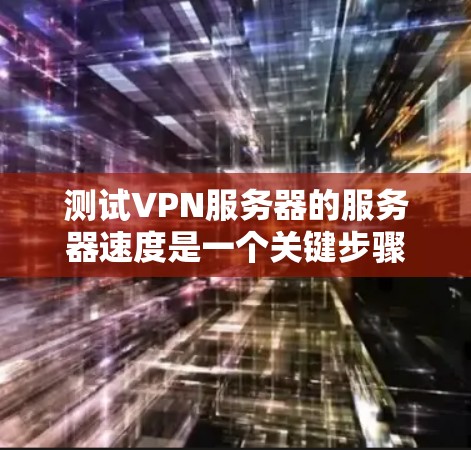 测试VPN服务器的服务器速度是一个关键步骤，确保服务器能够稳定运行。以下是测试VPN服务器服务器速度的详细步骤和方法