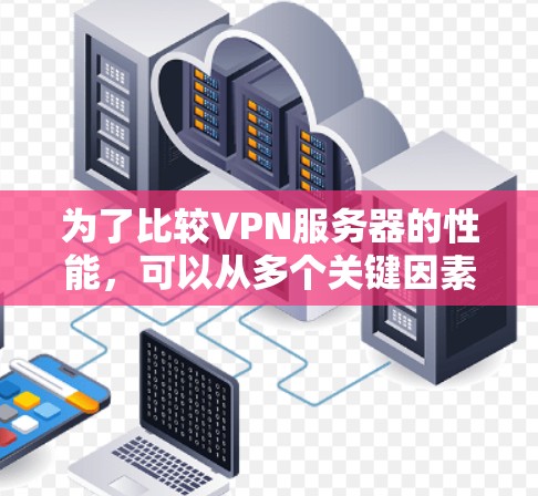 为了比较VPN服务器的性能，可以从多个关键因素入手，包括延迟、带宽、连接稳定性、资源使用、架构设计、任务负载以及监控工具等方面进行分析。以下是详细的步骤和实施建议