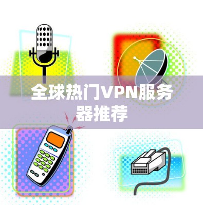 全球热门VPN服务器推荐