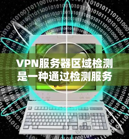 VPN服务器区域检测是一种通过检测服务器的IP地址来判断其是否被VPN控制的方法。以下是一个详细且有条理的步骤指南，帮助您理解如何进行这一检测