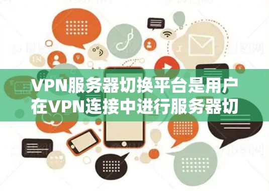 VPN服务器切换平台是用户在VPN连接中进行服务器切换时常用的工具。以下是几种常见的VPN服务器切换平台及其特点