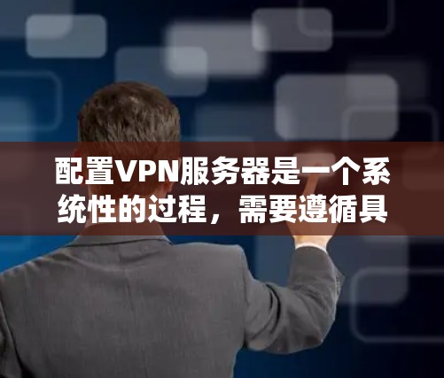配置VPN服务器是一个系统性的过程，需要遵循具体的步骤以确保数据安全和高效传输。以下是详细的配置方案