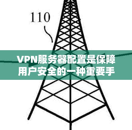 VPN服务器配置是保障用户安全的一种重要手段。以下是一个详细的VPN服务器配置指南，涵盖从选择协议到设备管理的各个方面