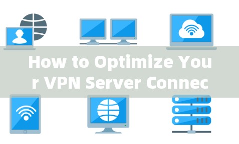 How to Optimize Your VPN Server Connections Effectively
