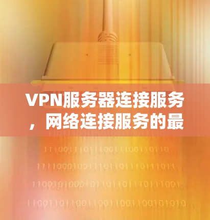 VPN服务器连接服务，网络连接服务的最新解决方案
