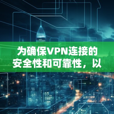 为确保VPN连接的安全性和可靠性，以下是构建一个可靠的安全VPN连接方案的详细步骤