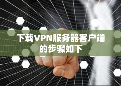 下载VPN服务器客户端的步骤如下