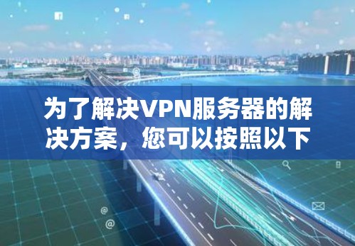 为了解决VPN服务器的解决方案，您可以按照以下步骤进行