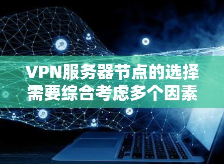 VPN服务器节点的选择需要综合考虑多个因素，包括服务器的性能、安全性和价格等。以下是几个常见的VPN服务器推荐，供你参考
