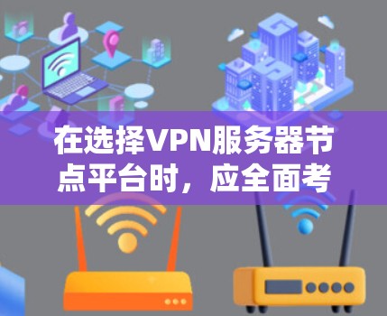 在选择VPN服务器节点平台时，应全面考虑安全、扩展性、故障排除、管理、成本、兼容性和用户友好性等多个方面。以下是对各方面的详细分析
