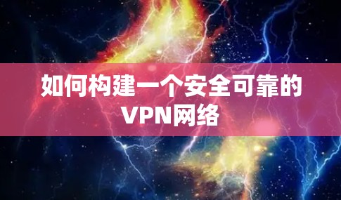 如何构建一个安全可靠的VPN网络