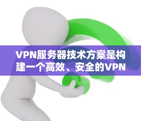 VPN服务器技术方案是构建一个高效、安全的VPN服务的核心技术。以下是一个详细的VPN服务器技术方案，涵盖了服务器的初始化、数据传输、加密机制、访问控制以及设备配置等方面