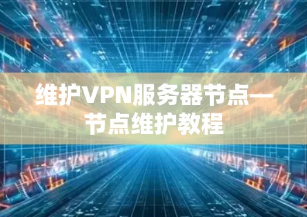 维护VPN服务器节点—节点维护教程 维护VPN服务器节点—节点维护教程