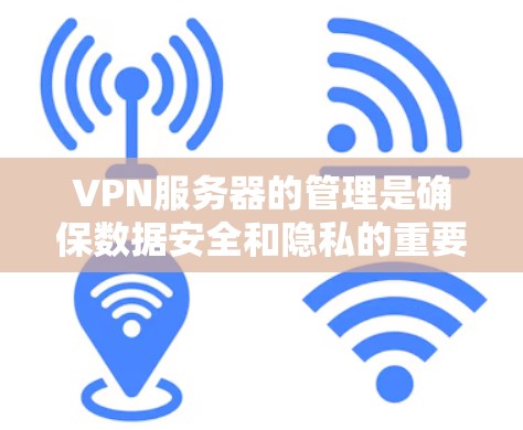 VPN服务器的管理是确保数据安全和隐私的重要环节。以下是详细介绍如何管理VPN服务器的步骤