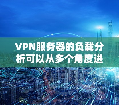 VPN服务器的负载分析可以从多个角度进行评估和优化，以确保服务器的高效性和稳定性。以下是详细的步骤指南