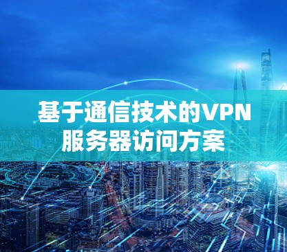 基于通信技术的VPN服务器访问方案