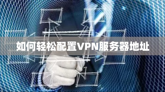 如何轻松配置VPN服务器地址
