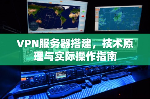 VPN服务器搭建，技术原理与实际操作指南