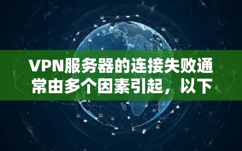 VPN服务器的连接失败通常由多个因素引起，以下是一些可能的原因和步骤来排查问题