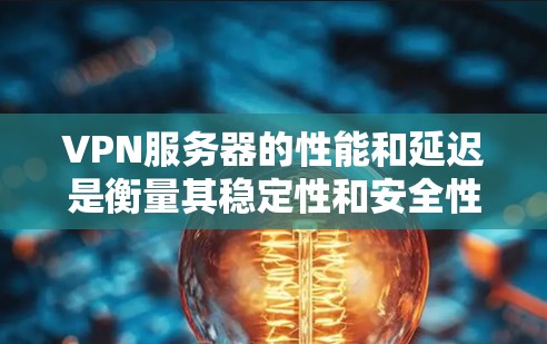 VPN服务器的性能和延迟是衡量其稳定性和安全性的重要指标。以下是对VPN服务器测速的对比分析，帮助你更好地理解不同服务器的特点和适用场景