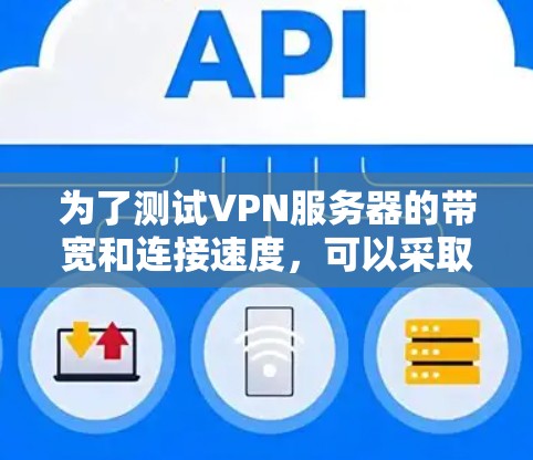 为了测试VPN服务器的带宽和连接速度，可以采取以下方法