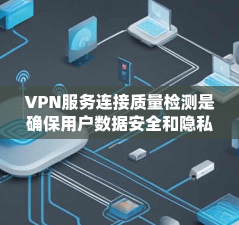 VPN服务连接质量检测是确保用户数据安全和隐私保护的重要环节。以下是对该主题的系统总结和详细分析
