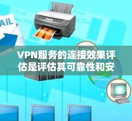 VPN服务的连接效果评估是评估其可靠性和安全性的重要指标。以下是一些常用的评估标准和方法，帮助你全面评估VPN服务的连接效果