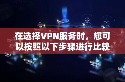在选择VPN服务时，您可以按照以下步骤进行比较和选择