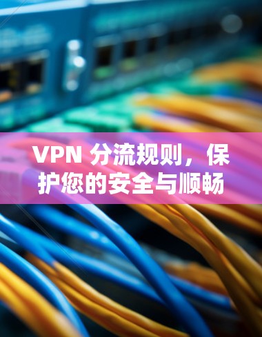 VPN 分流规则，保护您的安全与顺畅