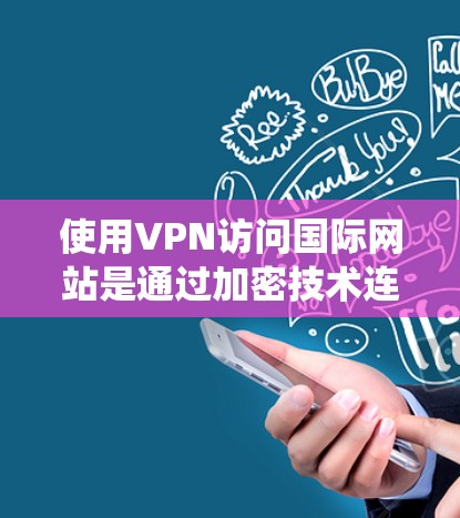 使用VPN访问国际网站是通过加密技术连接远程服务器，绕过国际网站的访问限制。以下是具体步骤和注意事项