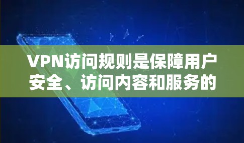 VPN访问规则是保障用户安全、访问内容和服务的重要法律和操作规范。以下是关于VPN访问规则的详细说明