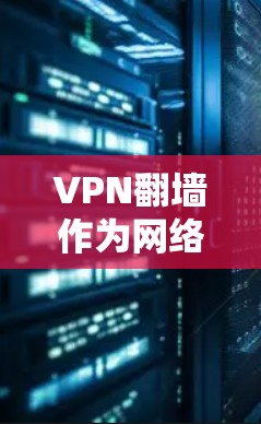 VPN翻墙作为网络安全技术之一，近年来在世界范围内逐渐受到关注。以下是关于VPN翻墙的最新评测和趋势分析