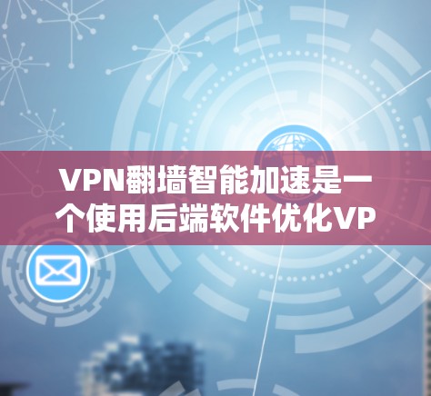 VPN翻墙智能加速是一个使用后端软件优化VPN流量的技术，但存在多方面的风险，具体问题包括安全风险、流量消耗、隐私保护等。以下是对此问题的逐步分析和建议