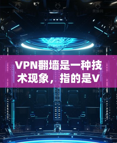 VPN翻墙是一种技术现象，指的是VPN连接到的网络中存在某些内容被截断或限制访问的情况。这种现象通常出现在以下几种原因下