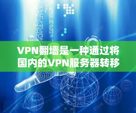 VPN翻墙是一种通过将国内的VPN服务器转移到云端资源来实现的访问方式。以下是对这一问题的详细分析和决策建议