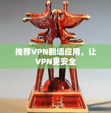 推荐VPN翻墙应用，让VPN更安全