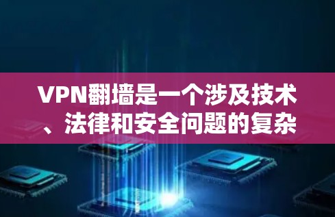 VPN翻墙是一个涉及技术、法律和安全问题的复杂现象。以下是对VPN翻墙问题的详细分析和解决方案